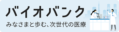バイオバンク～みなさまと歩む、次世代の医療～
